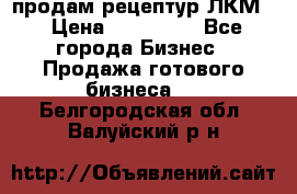 продам рецептур ЛКМ  › Цена ­ 130 000 - Все города Бизнес » Продажа готового бизнеса   . Белгородская обл.,Валуйский р-н